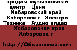 продам музыкальный центр › Цена ­ 3 000 - Хабаровский край, Хабаровск г. Электро-Техника » Аудио-видео   . Хабаровский край,Хабаровск г.